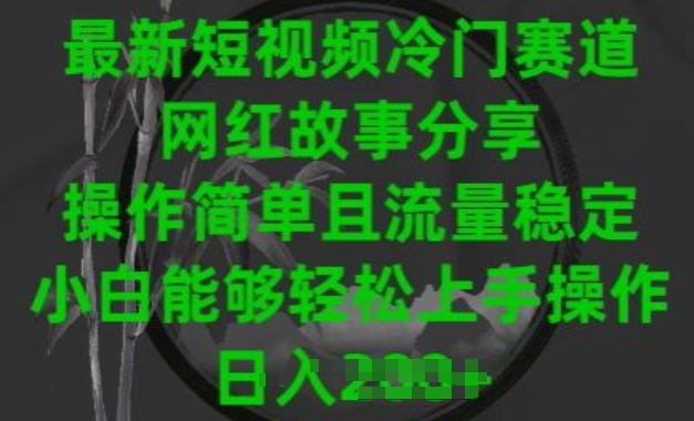 最新短视频冷门赛道，网红故事分享，操作简单且流量稳定，小白能够轻松上手操作【揭秘】-来友网创