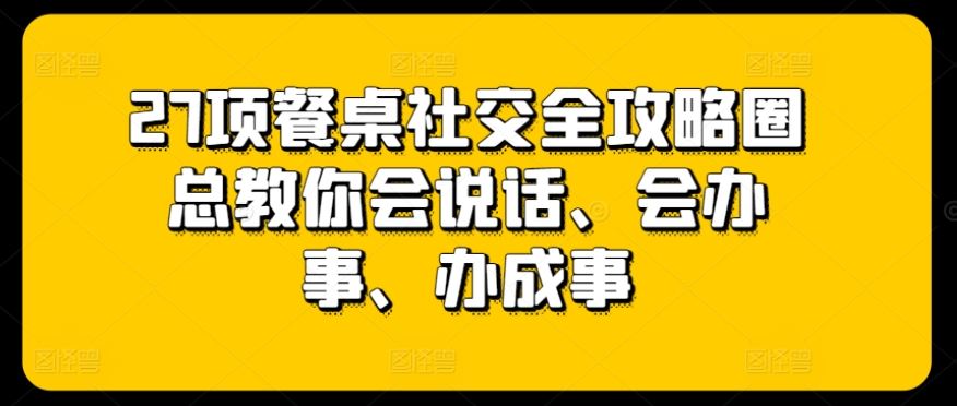 27项餐桌社交全攻略圈总教你会说话、会办事、办成事-来友网创