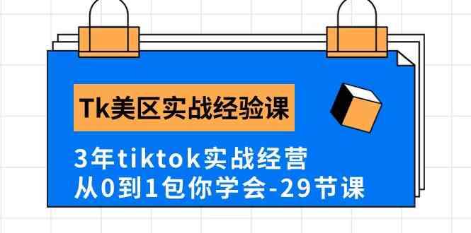 Tk美区实战经验课程分享，3年tiktok实战经营，从0到1包你学会（29节课）-来友网创