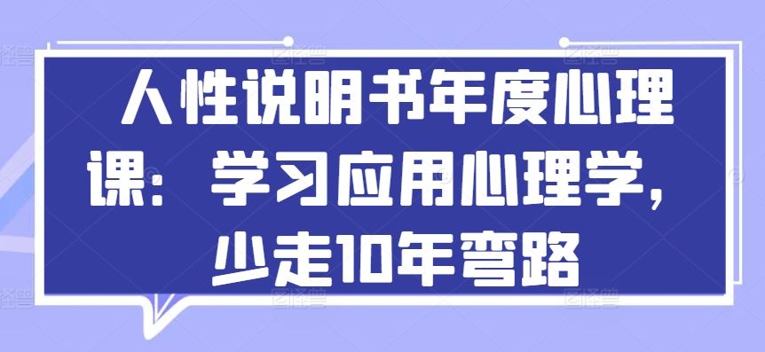 人性说明书年度心理课：学习应用心理学，少走10年弯路-来友网创