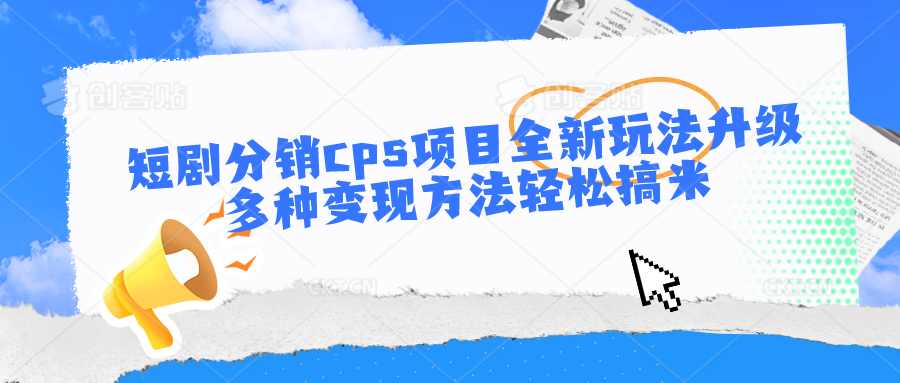 短剧分销cps项目全新玩法升级，多种变现方法轻松搞米-来友网创