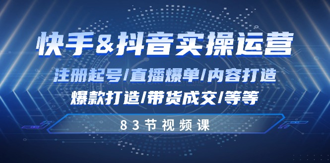 快手与抖音实操运营：注册起号/直播爆单/内容打造/爆款打造/带货成交/83节-来友网创