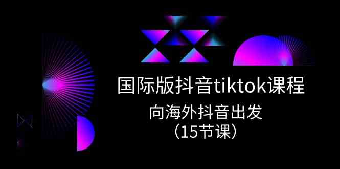 国际版抖音tiktok实战课程，向海外抖音出发（15节课）-来友网创