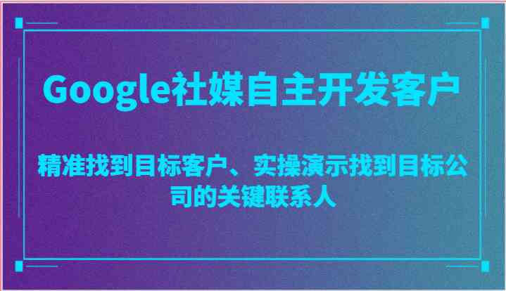 Google社媒自主开发客户，精准找到目标客户、实操演示找到目标公司的关键联系人-来友网创