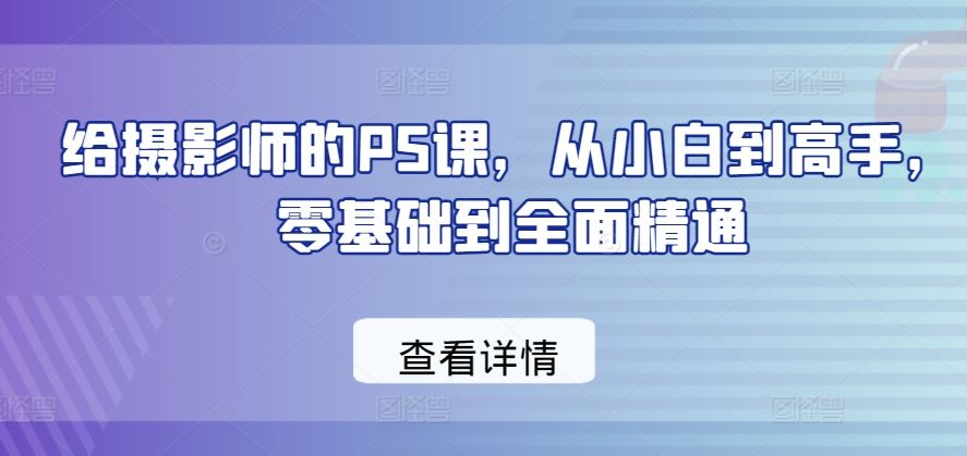 给摄影师的PS课，从小白到高手，零基础到全面精通-来友网创