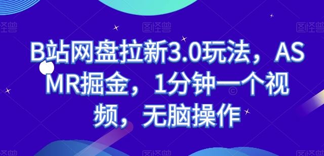 B站网盘拉新3.0玩法，ASMR掘金，1分钟一个视频，无脑操作【揭秘】-来友网创