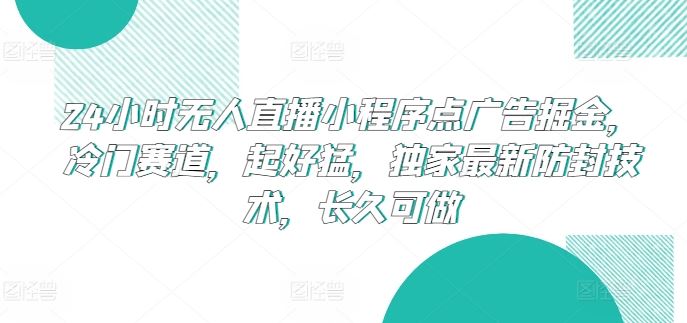 24小时无人直播小程序点广告掘金，冷门赛道，起好猛，独家最新防封技术，长久可做【揭秘】-来友网创