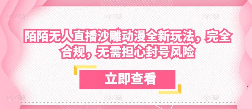 陌陌无人直播沙雕动漫全新玩法，完全合规，无需担心封号风险【揭秘】-来友网创