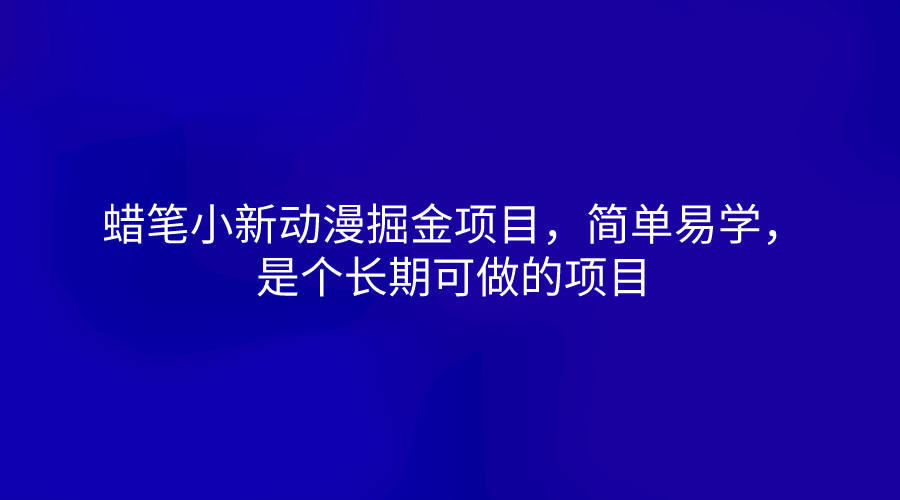 蜡笔小新动漫掘金项目，简单易学，是个长期可做的项目-来友网创