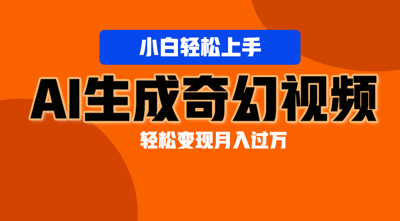 轻松上手！AI生成奇幻画面，视频轻松变现月入过万-来友网创