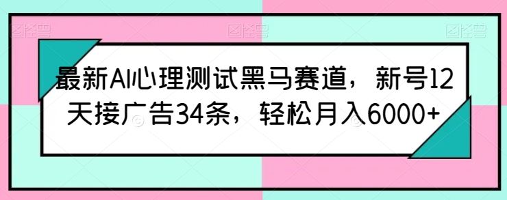 最新AI心理测试黑马赛道，新号12天接广告34条，轻松月入6000+【揭秘】-来友网创