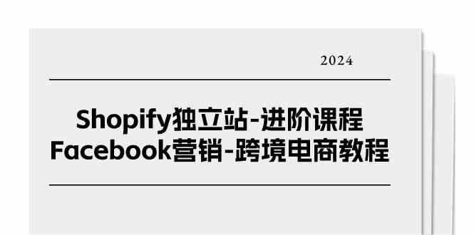 Shopify独立站进阶课程-Facebook营销跨境电商教程（25节）-来友网创