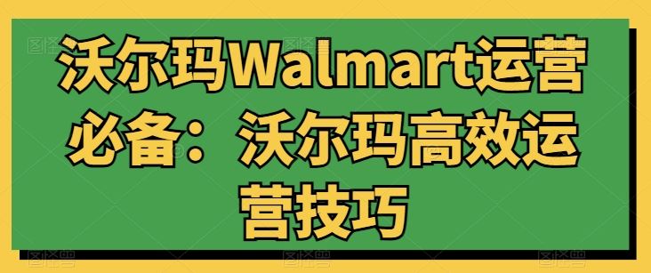 沃尔玛Walmart运营必备：沃尔玛高效运营技巧-来友网创