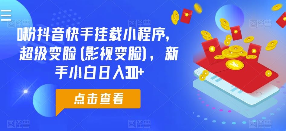 0粉抖音快手挂载小程序，超级变脸(影视变脸)，新手小白日入300+【揭秘】-来友网创