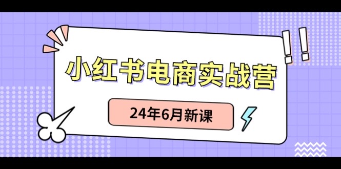 小红书电商实战营：小红书笔记带货和无人直播，24年6月新课-来友网创