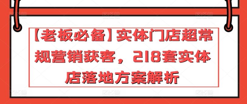 【老板必备】实体门店超常规营销获客，218套实体店落地方案解析-来友网创