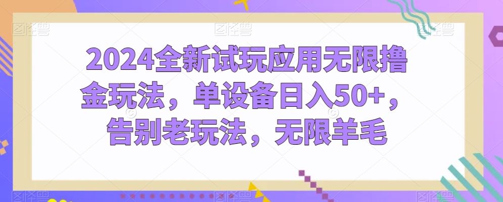 2024全新试玩应用无限撸金玩法，单设备日入50+，告别老玩法，无限羊毛【揭秘】-来友网创