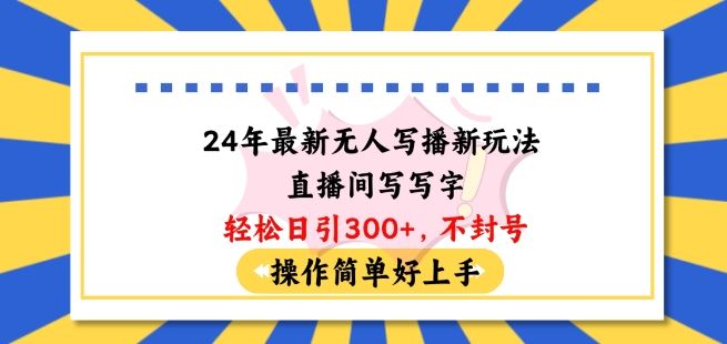 24年最新无人写播新玩法直播间，写写字轻松日引100+粉丝，不封号操作简单好上手【揭秘】-来友网创