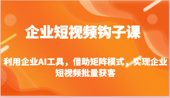 企业短视频钩子课-利用企业AI工具，借助矩阵模式，实现企业短视频批量获客-来友网创