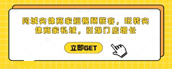 同城实体商家短视频获客直播课，玩转实体商家私域，引爆门店增长-来友网创