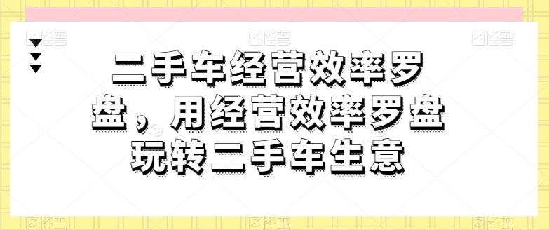 二手车经营效率罗盘，用经营效率罗盘玩转二手车生意-来友网创