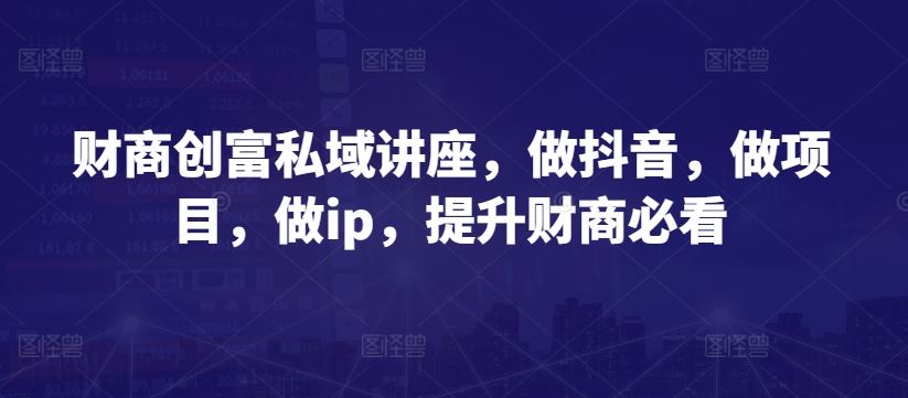 财商创富私域讲座，做抖音，做项目，做ip，提升财商必看-来友网创