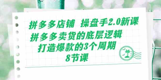 拼多多店铺操盘手2.0新课，拼多多卖货的底层逻辑，打造爆款的3个周期（8节）-来友网创