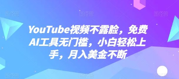 YouTube视频不露脸，免费AI工具无门槛，小白轻松上手，月入美金不断【揭秘】-来友网创