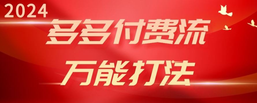 2024多多付费流万能打法、强付费起爆、流量逻辑、高转化、高投产【揭秘】-来友网创