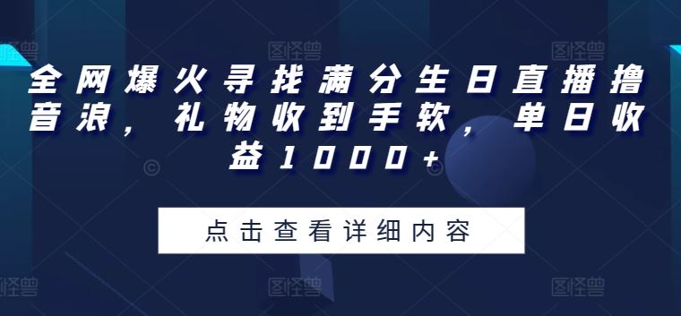 全网爆火寻找满分生日直播撸音浪，礼物收到手软，单日收益1000+【揭秘】-来友网创