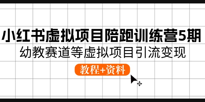 小红书虚拟项目陪跑训练营5期，幼教赛道等虚拟项目引流变现 (教程+资料)-来友网创