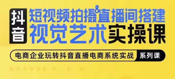 短视频拍摄&直播间搭建视觉艺术实操课，手把手场景演绎，从0-1短视频实操课-来友网创