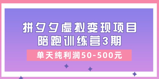 黄岛主《拼夕夕虚拟变现项目陪跑训练营3期》单天纯利润50-500元-来友网创