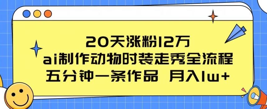 20天涨粉12万，ai制作动物时装走秀全流程，五分钟一条作品，流量大【揭秘】-来友网创