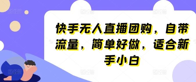 快手无人直播团购，自带流量，简单好做，适合新手小白【揭秘】-来友网创