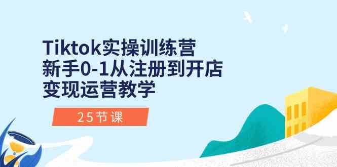 Tiktok实操训练营：新手0-1从注册到开店变现运营教学（25节课）-来友网创