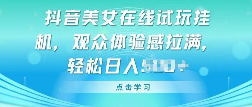 抖音美女在线试玩挂JI，观众体验感拉满，实现轻松变现【揭秘】-来友网创