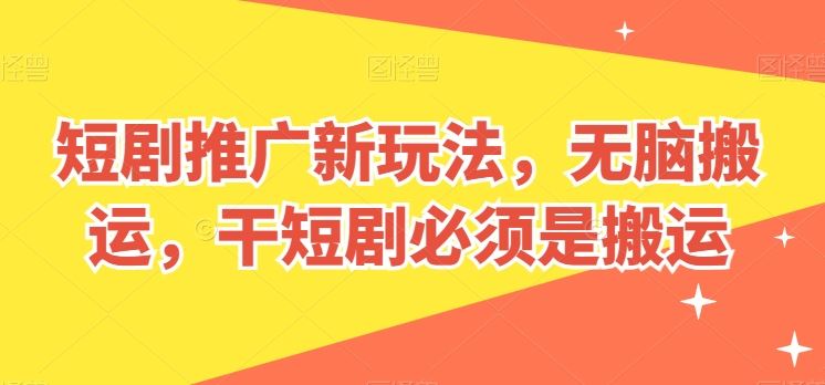 短剧推广新玩法，无脑搬运，干短剧必须是搬运【揭秘】-来友网创