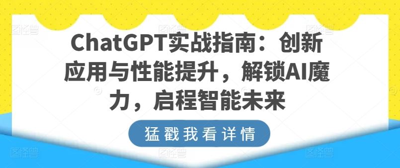 ChatGPT实战指南：创新应用与性能提升，解锁AI魔力，启程智能未来-来友网创