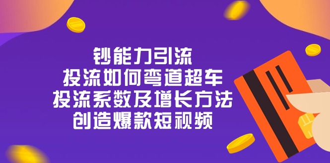 钞 能 力 引 流：投流弯道超车，投流系数及增长方法，创造爆款短视频（20节）-来友网创