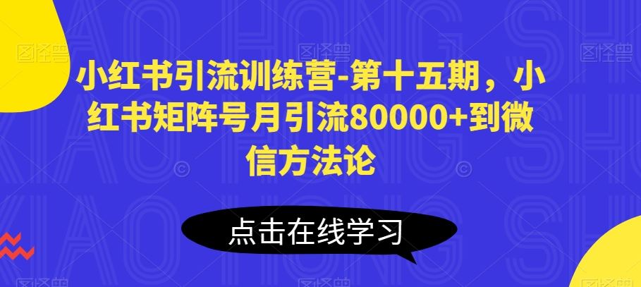 小红书引流训练营-第十五期，小红书矩阵号月引流80000+到微信方法论-来友网创