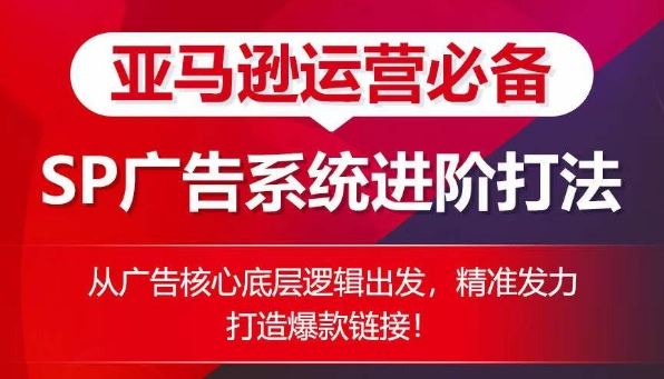 亚马逊运营必备： SP广告的系统进阶打法，从广告核心底层逻辑出发，精准发力打造爆款链接-来友网创