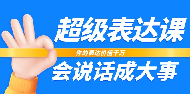 超级表达课，你的表达价值千万，会说话成大事（37节完整版）-来友网创