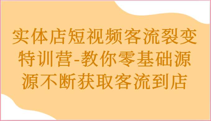 实体店短视频客流裂变特训营-教你零基础源源不断获取客流到店-来友网创