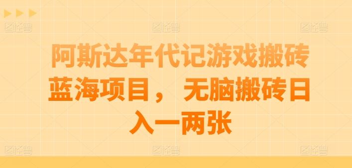 阿斯达年代记游戏搬砖蓝海项目， 无脑搬砖日入一两张【揭秘】-来友网创