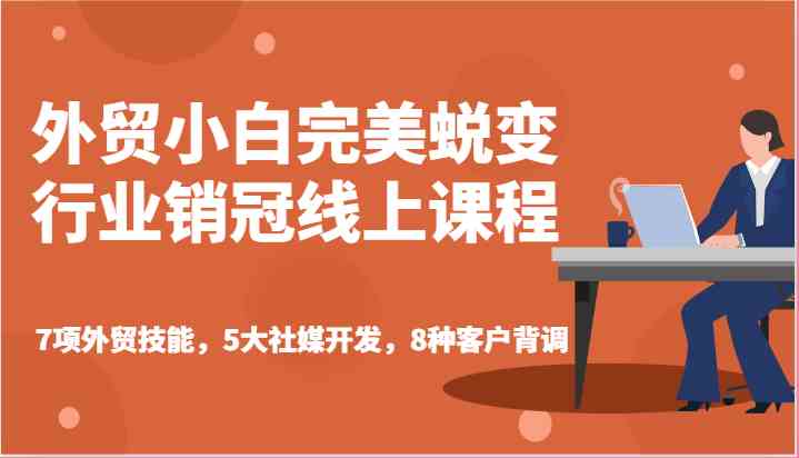 外贸小白完美蜕变行业销冠线上课程-7项外贸技能，5大社媒开发，8种客户背调-来友网创