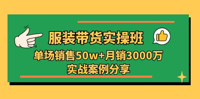 服装带货实操培训班：单场销售50w+月销3000万实战案例分享（27节）-来友网创