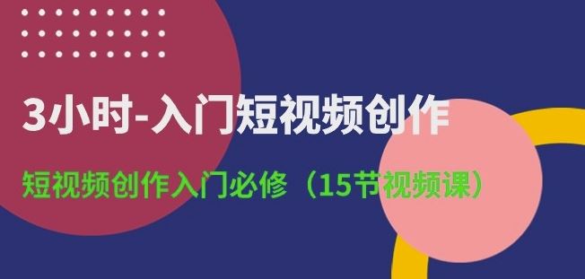 3小时-入门短视频创作：短视频创作入门必修(15节视频课)-来友网创