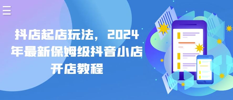 抖店起店玩法，2024年最新保姆级抖音小店开店教程-来友网创