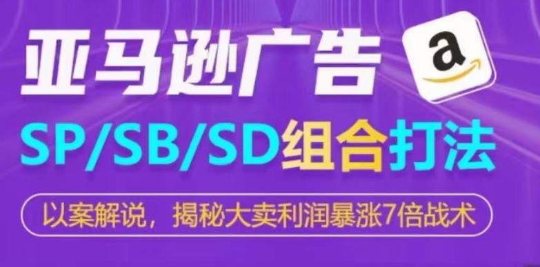 亚马逊SP/SB/SD广告组合打法，揭秘大卖利润暴涨7倍战术-来友网创